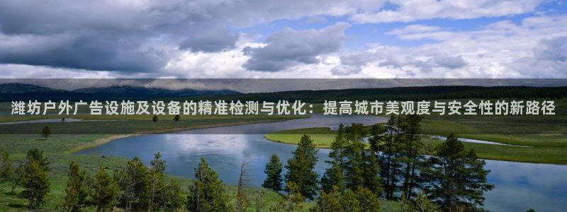 杏宇平台开户：潍坊户外广告设施及设备的精准检测与优化：提高城市美观度与安全性的新路径
