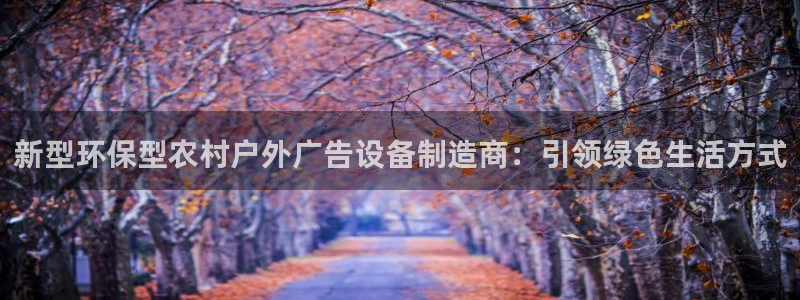 杏宇平台注册地址：新型环保型农村户外广告设备制造商：引领绿色生活方式