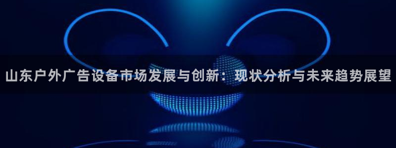 杏宇平台是什么：山东户外广告设备市场发展