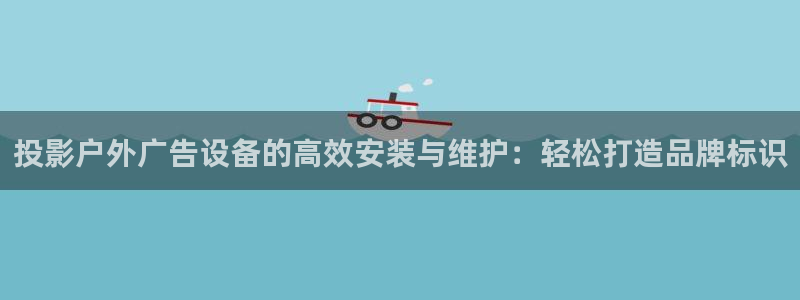 杏宇平台总代理：投影户外广告设备的高效安装与维护：轻松打造品牌标识