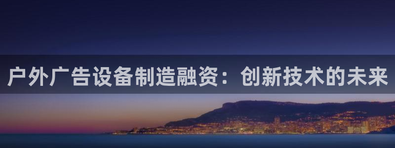 杏宇平台登录步骤图：户外广告设备制造融资：创新技术的未来