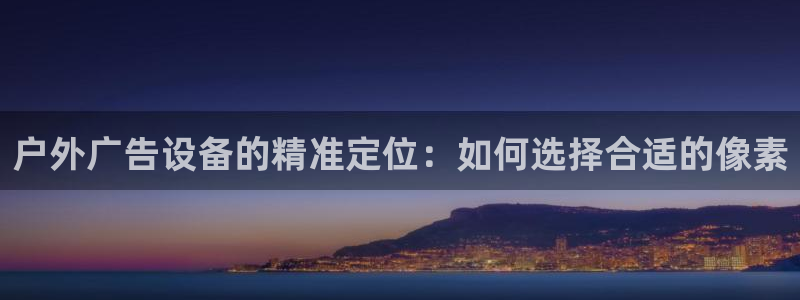 杏宇平台代理多少钱一个：户外广告设备的精