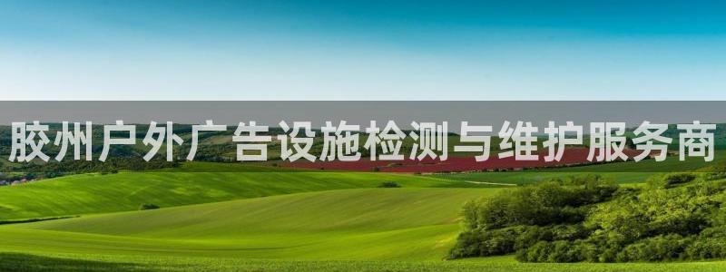 杏宇官方平台官网下载：胶州户外广告设施检测与维护服务商