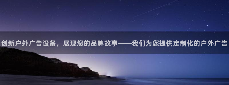 杏宇平台登录步骤是什么：创新户外广告设备，展现您的品牌故事——我们为您提供定制化的户外广告