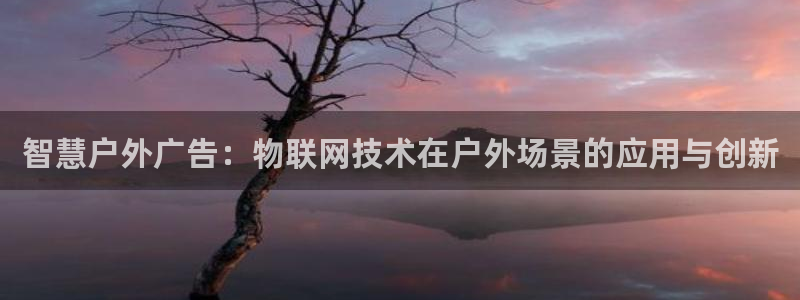 杏宇平台是什么：智慧户外广告：物联网技术在户外场景的应用与创新