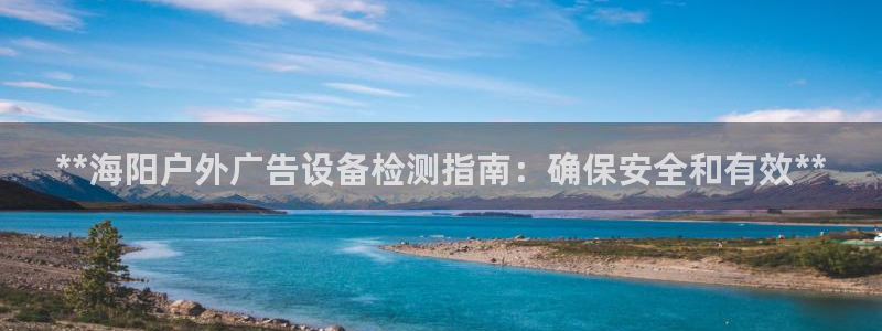 杏宇平台代理怎么样：**海阳户外广告设备检测指南：确保安全和有效**