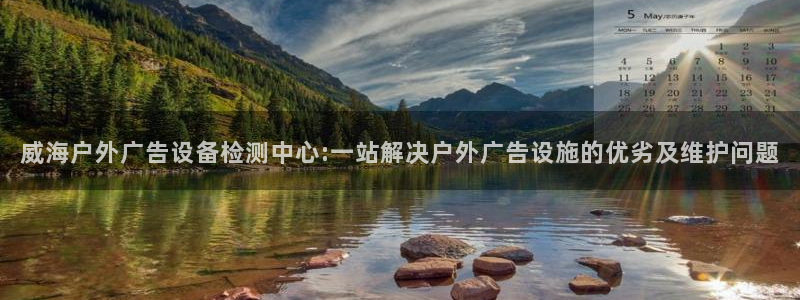 杏宇官方平台官网下载：威海户外广告设备检测中心:一站解决户外广告设施的优劣及维护问题
