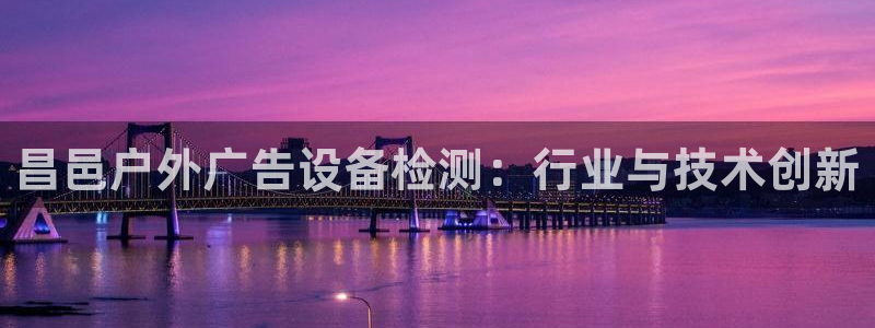 杏宇平台总代理：昌邑户外广告设备检测：行