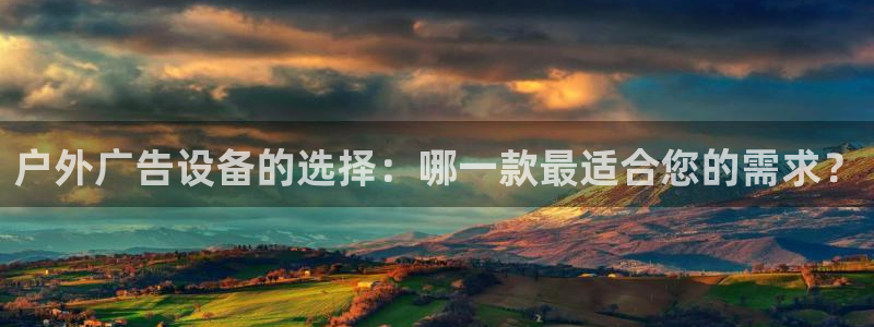 杏宇平台怎么样赚钱：户外广告设备的选择：