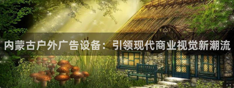 杏宇平台怎么样知乎：内蒙古户外广告设备：