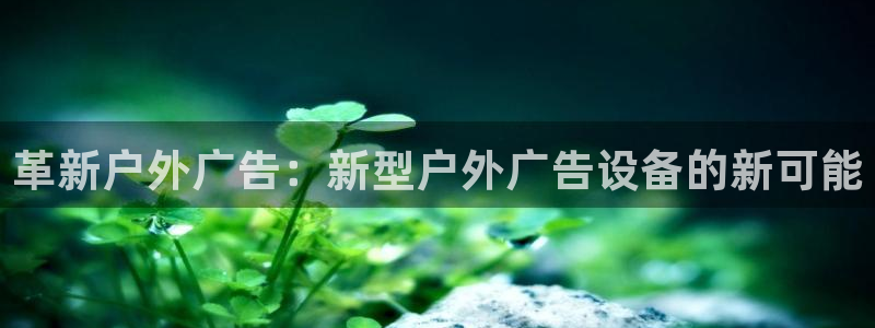 杏宇平台客服：革新户外广告：新型户外广告