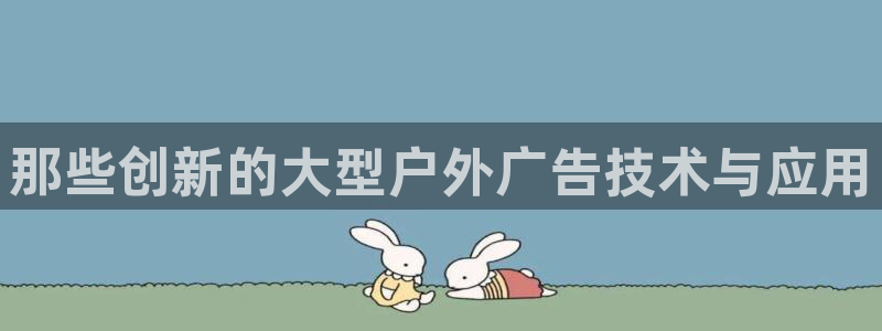 杏宇平台总代理是谁：那些创新的大型户外广告技术与应用