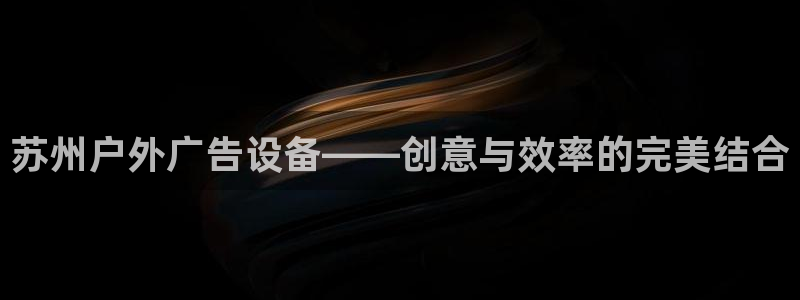 杏宇官方平台官网入口：苏州户外广告设备—
