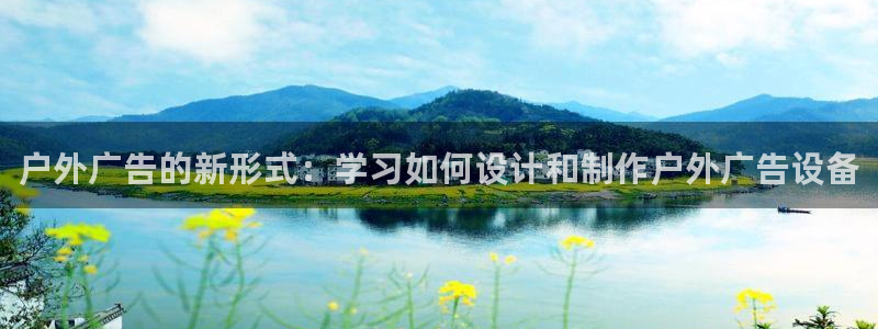 杏宇代理注册：户外广告的新形式：学习如何设计和制作户外广告设备