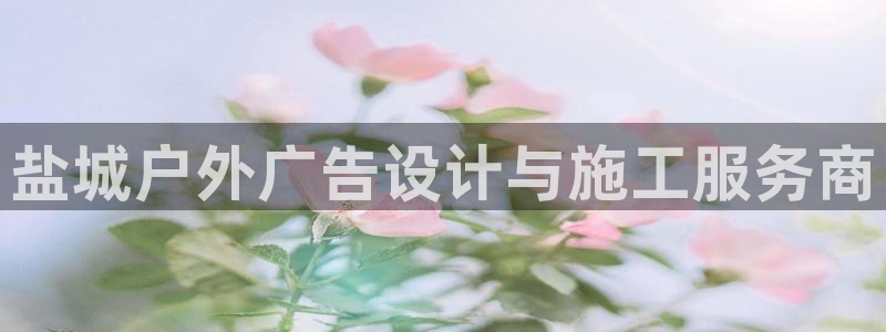 杏宇平台怎么样赚钱：盐城户外广告设计与施