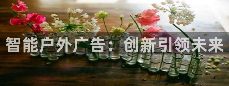 杏宇平台招商怎么样：智能户外广告：创新引
