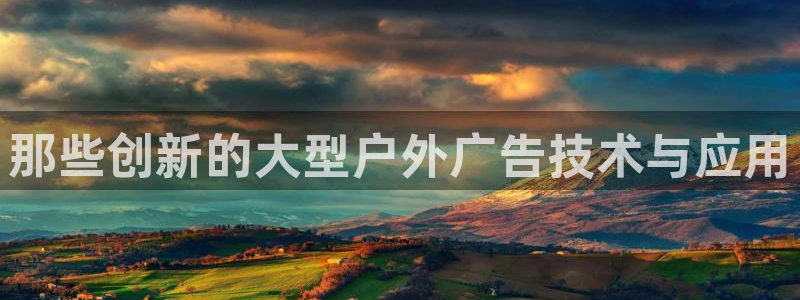 杏宇平台代理：那些创新的大型户外广告技术与应用
