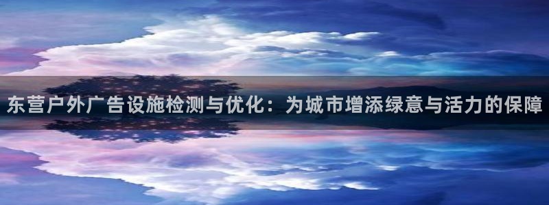 杏宇平台登录方法：东营户外广告设施检测与