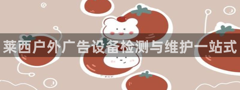 杏宇平台测速链接：莱西户外广告设备检测与