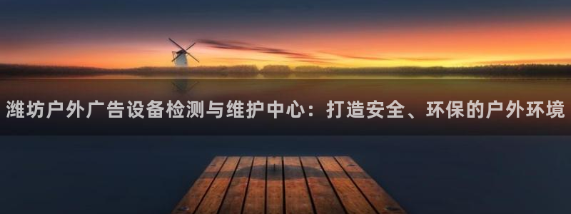 杏宇平台总代理电话：潍坊户外广告设备检测