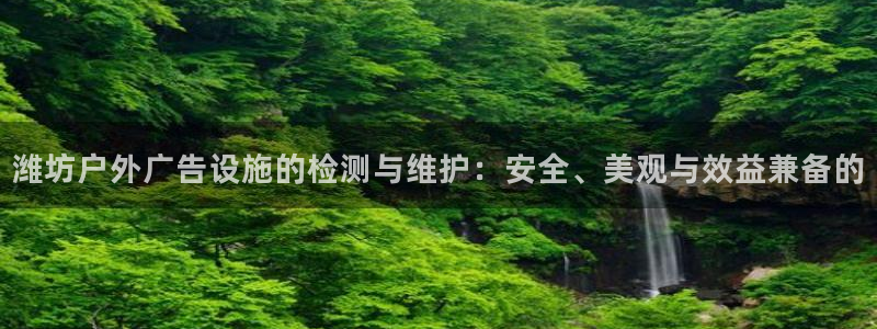 杏宇平台登录步骤：潍坊户外广告设施的检测与维护：安全、美观与效益兼备的